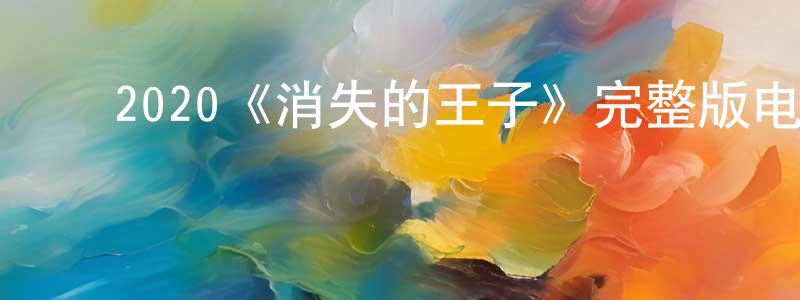 陈显玉发布2020《消失的王子》完整版电影/在线观看/百度云-美剧天堂